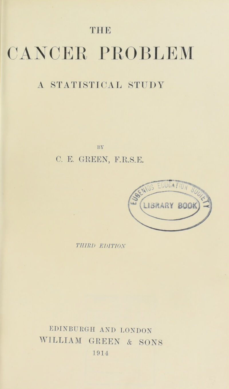 the PROBLEM A STATISTICAL STU1)\ T ]3Y C. E. GREEN, F.R.S.E. THIRD EDITION EDINBURGH AND LONDON WILLIAM GREEN & SONS 1914