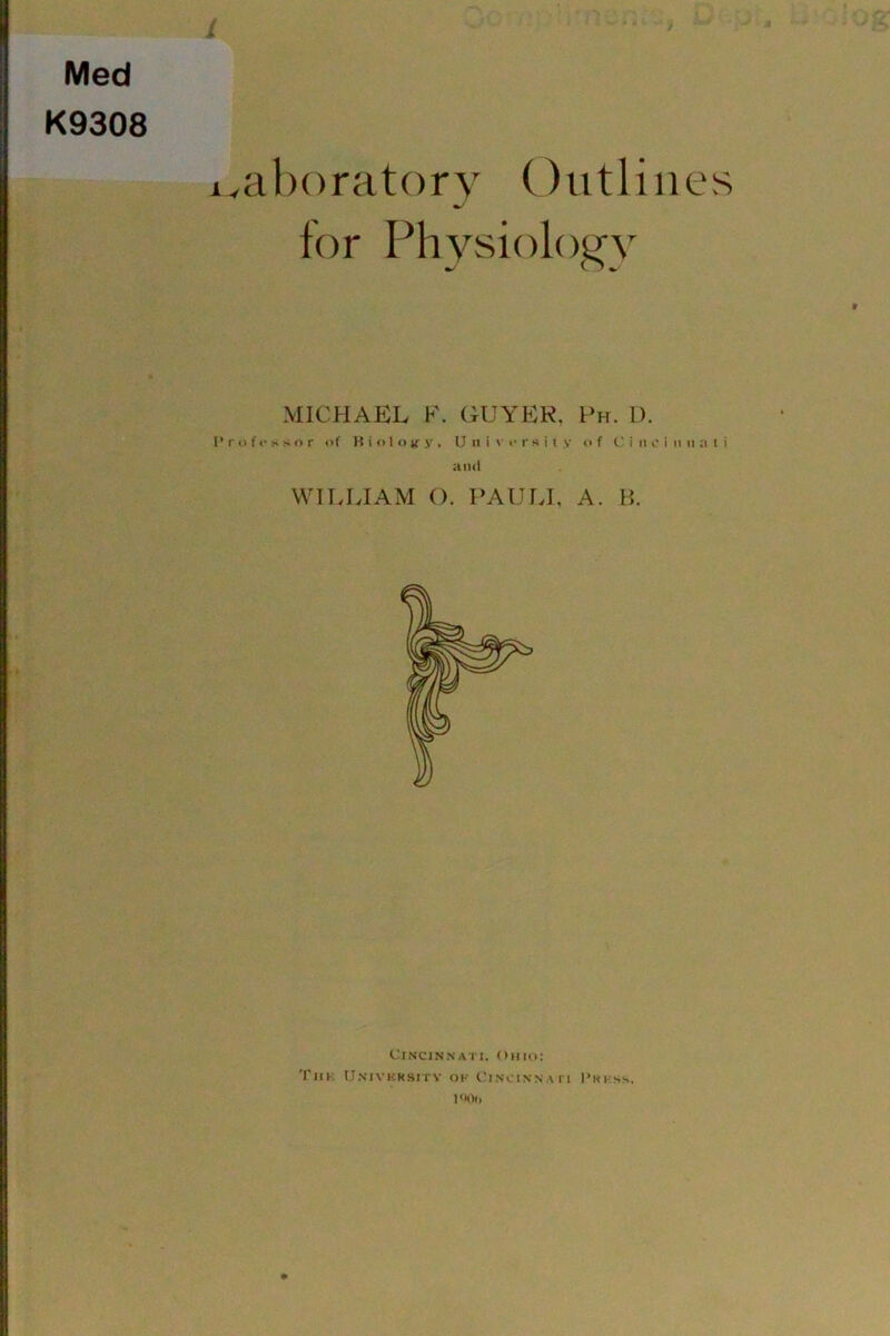 L Med K9308 i.aboratory Outlines for Physioloj^y MICHAEL K. GUYEK, Ph. D. 1'r o f I-> o r of Ifiolotry, Uiiivi-rsity of C i ii y i ii ii :i I i and WILUAM (). PAUU, A. P,. Cincinnati. Ohio: Till-: Univkksitv ok CiNciNNAri Pukss. I'KIt)