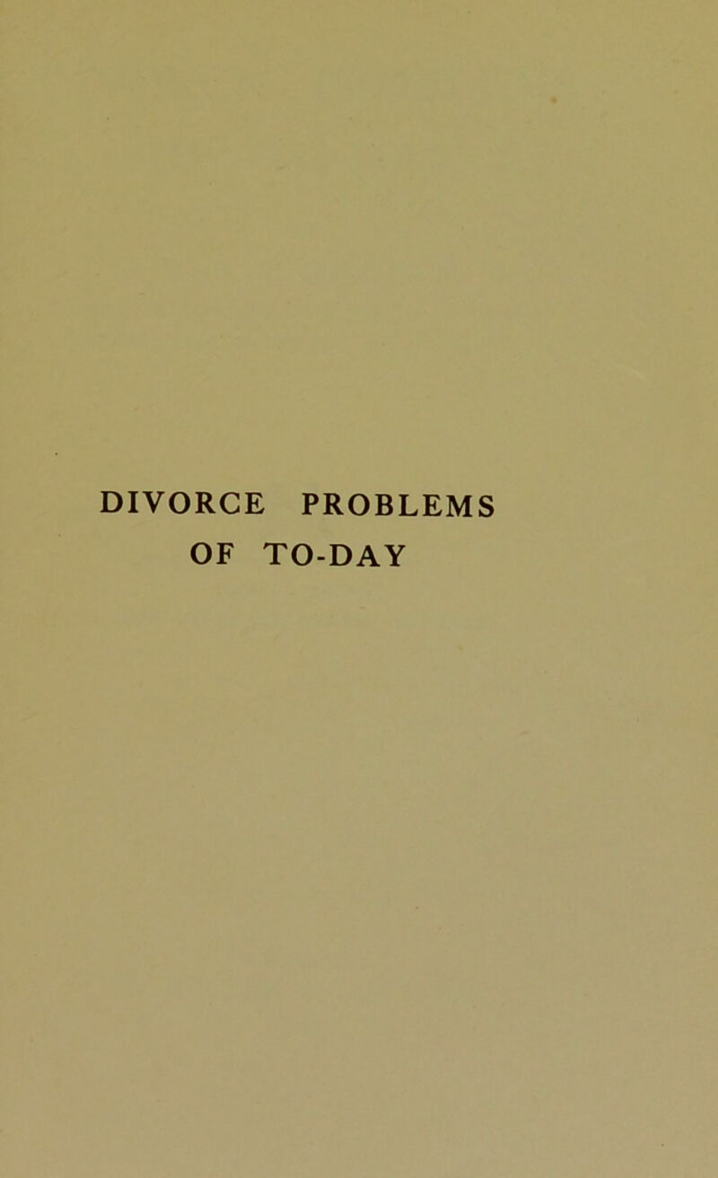 DIVORCE PROBLEMS OF TO-DAY