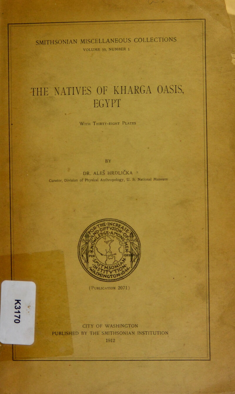 K3170 SMITHSONIAN MISCELLANEOUS COLLECTIONS VOLUME 59, NUMBER 1 THE NATIVES OF KHARGA OASIS, EGYPT With Thirty-eight Plates CITY OF WASHINGTON PUBLISHED BY THE SMITHSONIAN INSTITUTION 1912