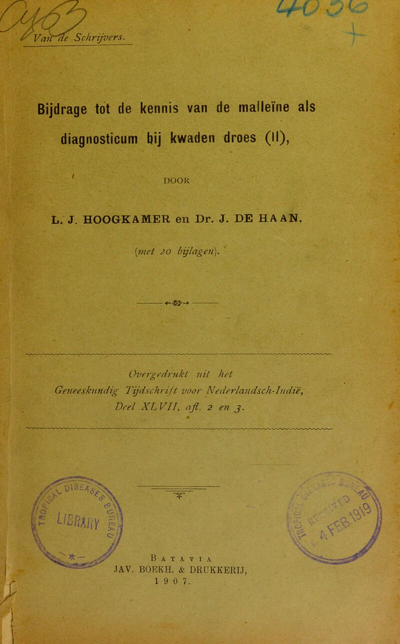 ■ : ■ ;• Vande Schrijvers. Ql diagnosticum bij kwaden droes (II), ' DOOR L. J. HOOGKAMER en Dr. J. DE HAAN. [met 20 bijlagen). Overgaf rukt uit het Geneeskundig Tijdschrift voor Nederlandsch-1udië. Deel XLVIf, afl. 2 en J.