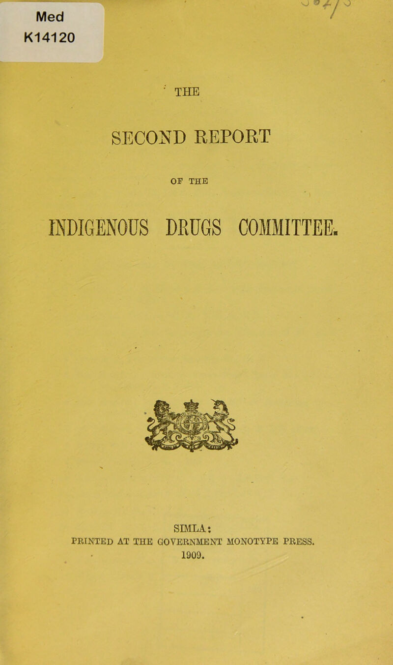 Med K14120 ; THE SECOND REPORT INDIGENOUS DRUGS COMMITTEE. SIMLA: PRINTED AT THE GOVERNMENT MONOTYPE PRESS. 1909.