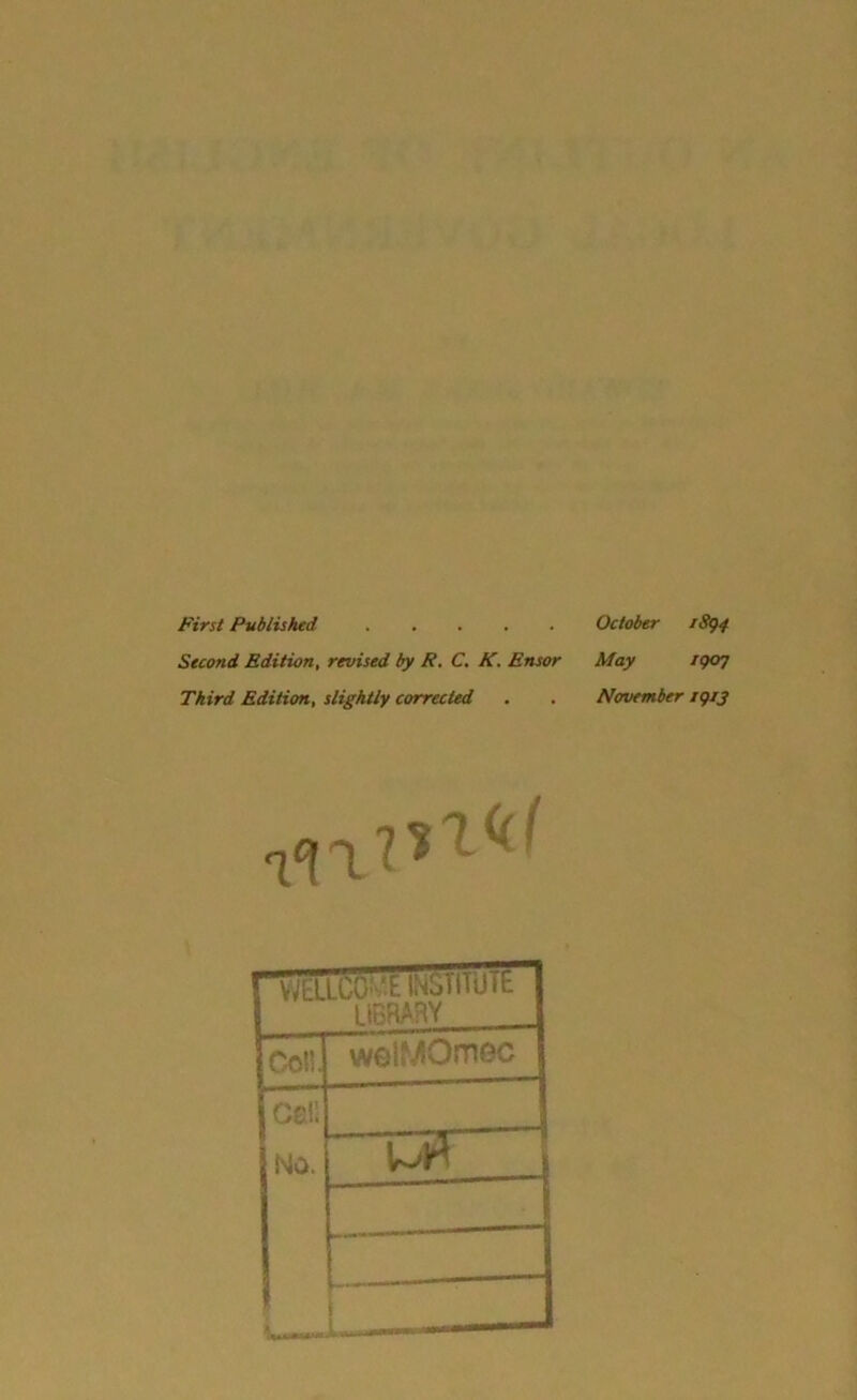 First Published Second Edition, revised by R. C. K. Ensor Third Edition, slightly corrected WaLCO-'i. INuillUlt “ library Col! wolMOmec X3F October 1894 May 1907 November 1913 Cel! No.