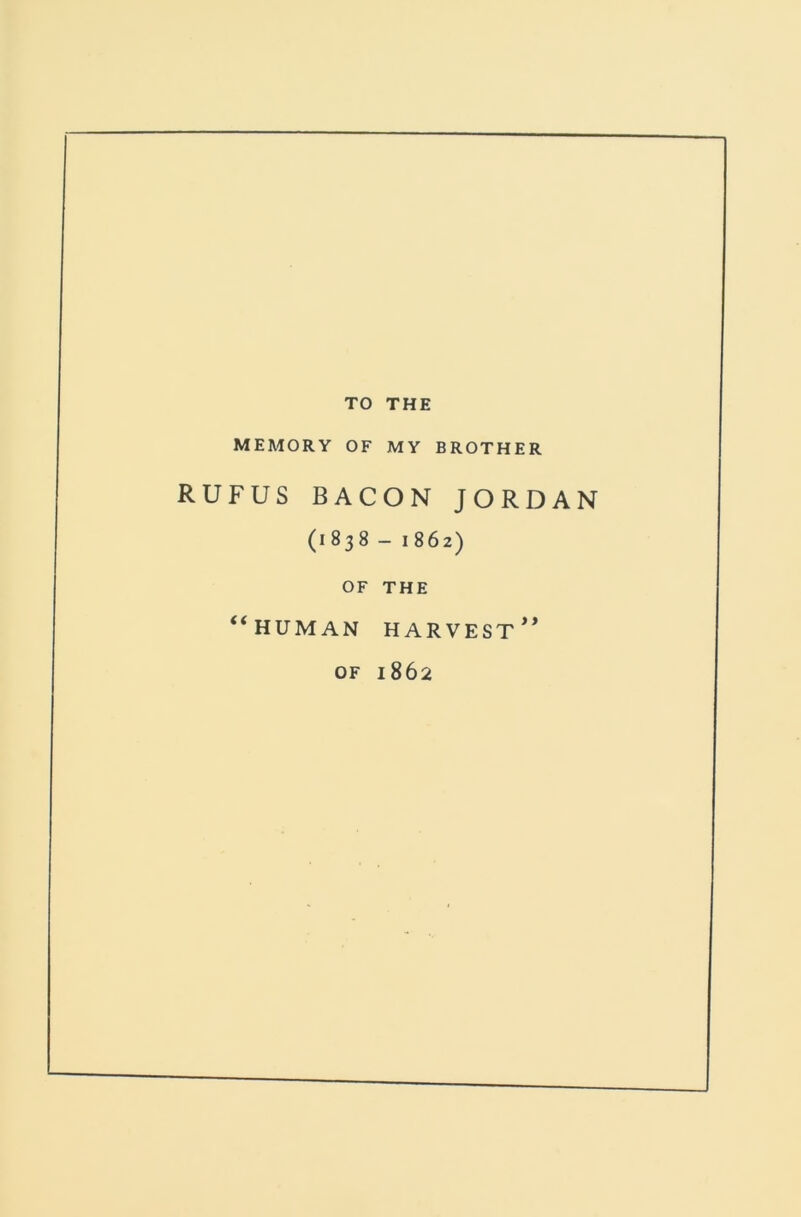 TO THE MEMORY OF MY BROTHER RUFUS BACON JORDAN (1838 - 1862) OF THE “human harvest** OF 1862