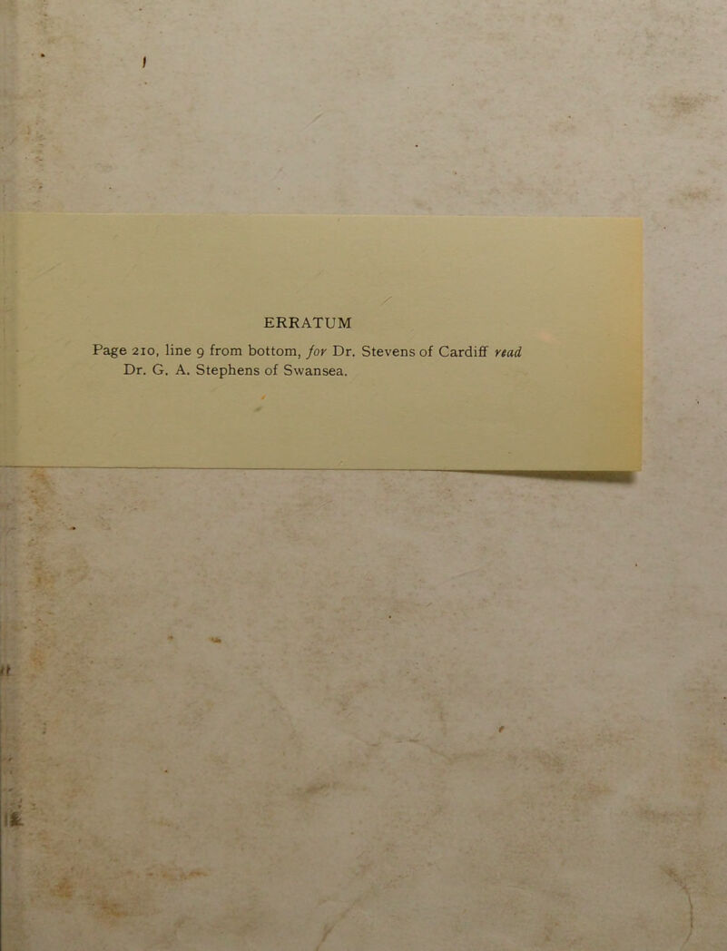 / ERRATUM Page 2io, line 9 from bottom, for Dr. Stevens of Cardiff read Dr. G. A. Stephens of Swansea.