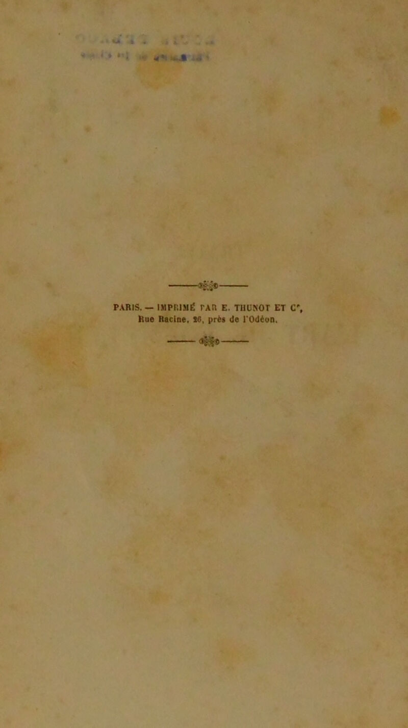 * » • < «â •* , i J ♦ »<J ^ 1^ g * *îti* PARIS. — IMPRIMÉ rxn E. THÜSOT ET C', Rue Racine, 16, prêt de rodéun. ——