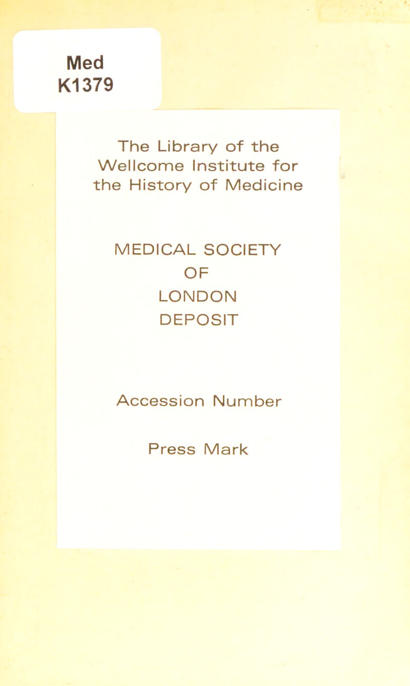 Med K1379 The Library of the Wellcome Institute for the History of Medicine MEDICAL SOCIETY OF LONDON DEPOSIT Accession Number Press Mark