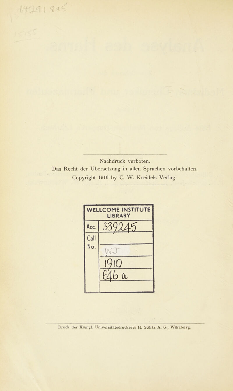 Nachdruck verboten. Das Recht der Übersetzung in allen Sprachen Vorbehalten. Copyright 1910 by C. W. Kreidels Verlag. WELLCOME INSTITUTE LIBRARY Acc. 339145 Call No. /■ 1 urr V \f +.J 1910 ßdb öl I iib Druck der König]. Universitätsdruckerei H. Stürtz A. G., Würzburg.