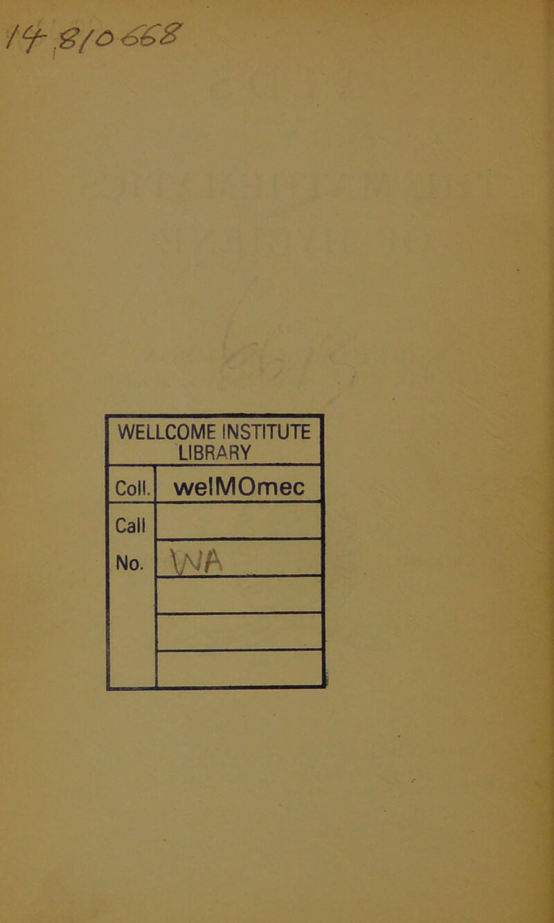 /‘f- 8/0 6'<$Z WELLCOME INSTITUTE LIBRARY Coll. welMOmec Call No. WA