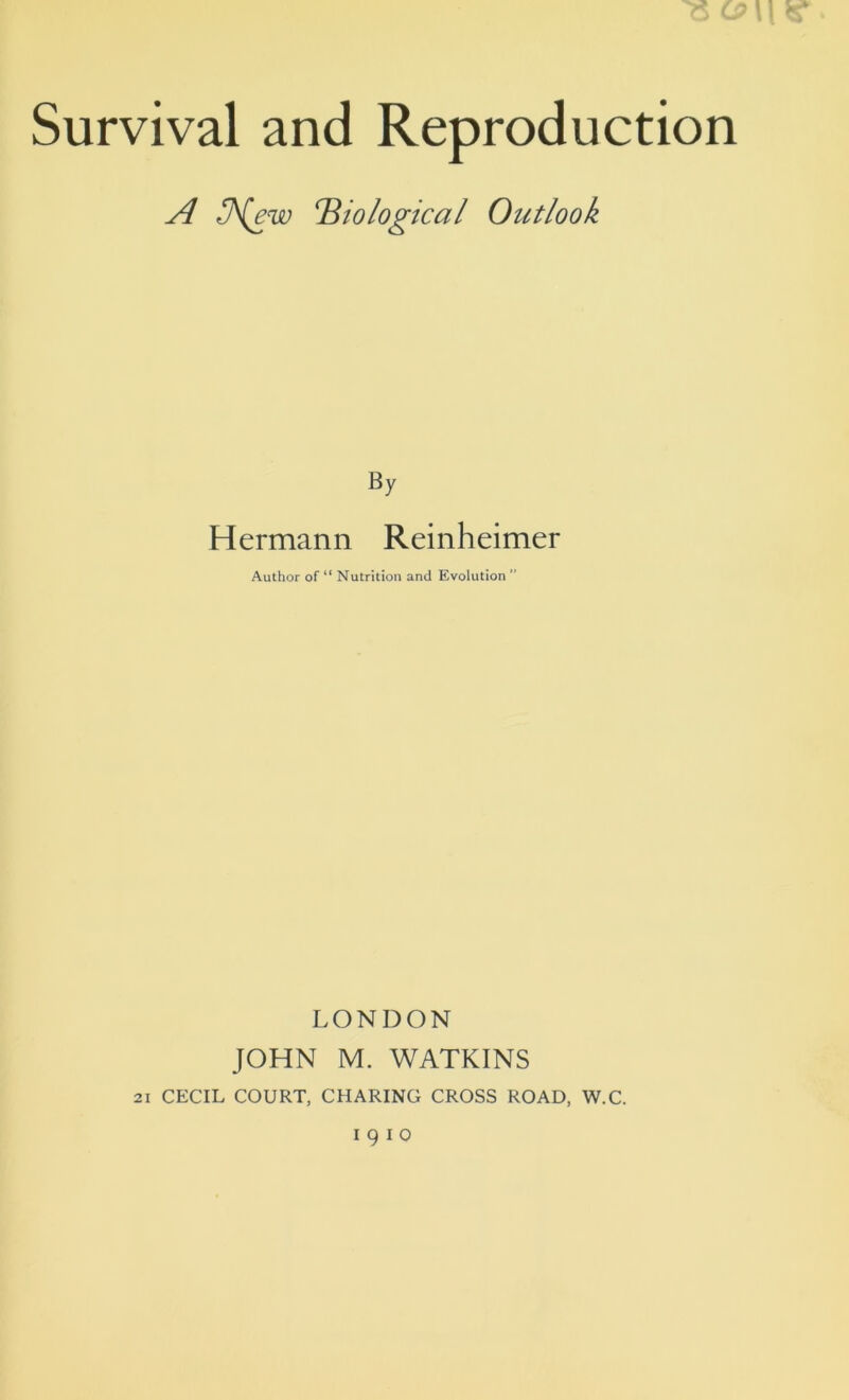 A lA(ew biological Outlook By Hermann Reinheimer Author of “ Nutrition and Evolution ” LONDON JOHN M. WATKINS 2i CECIL COURT, CHARING CROSS ROAD, W.C.