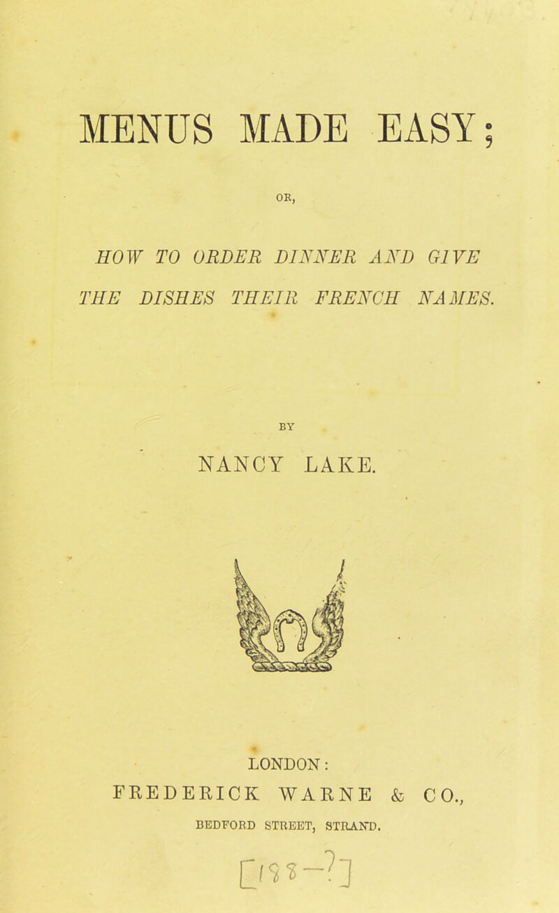 OK, HOW TO ORDER DINNER AND GIVE THE DISHES THEIR FRENCH NAMES. NANCY LAKE. LONDON: FREDERICK WARNE & CO., BEDFORD STREET, STRAND. 0^-7J