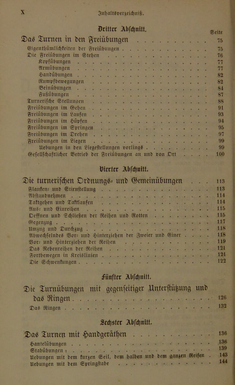 3iil)a(t$verjcid)iü6. flrittcr Aüfdinitf. Surncn in I)cn Freiübungen 75 Eiflcnt()ümlicf)fcitcii tev grciübuuflcn 75 Eie grciül'imflcii im ©teljcn 7(f ftov’fübungen 77 eirmülmiiflcn 77 ^laitbiilniuacn 82 flUmnjfbcmeBuußcn 82 Beim'ibimgcn 84 guftiibungcu 87 Jurnerifcfic ©tcllmiticii 88 grciübimgcii im ®el)cii 91 Rvciübmigni im Saufen 93 gveiiibimgen im J&üpfen 94 greiübungen im gvtingeit 95 greiübinigen im Erel)cn 97 gteiübniigen im Siegen 99 Uebmigen in beu Siegeflellimgeu novling« 99 ®efdlfd)(iftlid)er äßeteieb ber greiübungen an unb »on Drt .... 100 Oierter Äbfdjnftt. 2)ie turnerifc{)en Drbnungö= unb ©etneinübungen ... 113 glmifen: nnb ©liniftenung 113 SlbflmtbueOmcn 114 2nftgcl)en unb Jaftlanfen 114 9ln§: nnb Sinreil)en 115 Deffnen unb 'grfjliefien ber Dlci^en nnb Siotten 115 ®cgenäug 111 llmjug unb Eurebjug 118 Olbwetljfelnbcä IBot-- nnb Jpinterjiebcn ber Hrneier nnb ffiiner .... 118 IBor: nnb .öinterjieljcn ber 91cil)en 119 Enb 91ebenreil)en ber aieiljen 121 gortberoegen in fireiblinien 121 Eie ©rfjmentungcn ’ 122 fünfter Aüfduiift. ®ie Turnübungen mit gegenfeitiger Unterjtü^ung unb ba^ Sftingen Eaä SRingen 126 132 Sc£f)sfrr Abfd)nitt. T)ad Turnen mit ^anbgerütüen 4>«ntelübungen ®tnbübnngen • Uebnngen mit bem furjen @eil, bem halben unb bem gnnjen (Reifen . Uebungen mit bem ®bting|labe 136 136 139 143 144