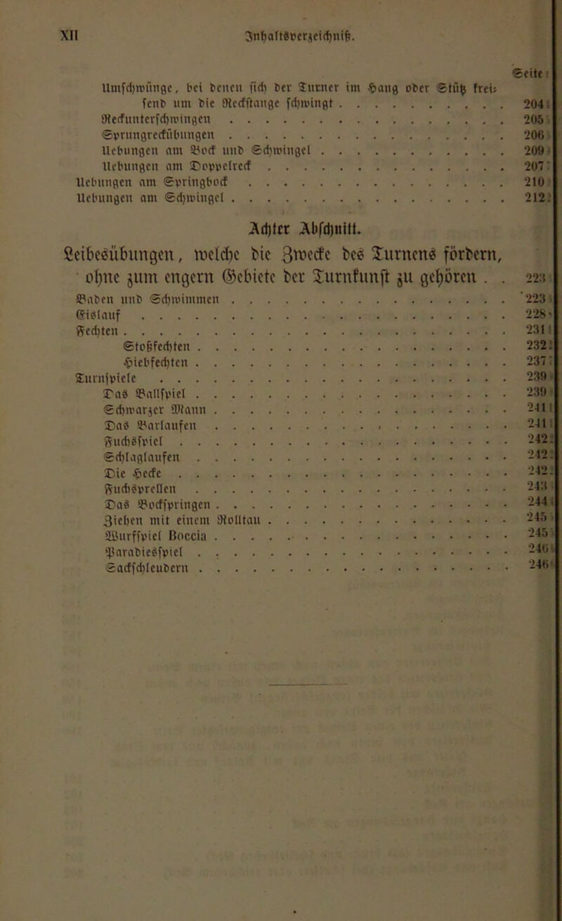 ®eitf Umfd)n)rmflc, bei tcncn fidi bet Stitner im ober ®tü^ freu feiib um bic SHectfiauge fdjtwingt 2041 9ierfuntcvfd)ivingcn 205. (Sprimgrectübimgen 208 Uctningen nm SJotf imb @d)ioingel 209 < Hebungen am lu'boelrerf 207’ Hebungen nm Springboet 210 Hebungen am ©djmingel 212; Ad)Icr AlifdjniH. ßeibc^übungcn, iveldic bic bce Surncnci förbcrn, oI)nc jiim engem ©ebiete bet S^urnfunft ju gehören . . 22:1 äPaben nnb Sdjioimmen '223( ©ibiauf 228' Red)tcn 2311 ®to§fcd)ien 2325 4)icbfed)ten 237; 2unifpie(e 239 < I-n« iPallfviel 239 < ®d)U'arjer ®(anu 2411 ®aä a'arlaufen 241 Sndiäfpiel 242; ®d)Iaglaufen 212. Die 4>ecfe 242. Rudibprcflen 243 Iiaä spoeffpringen 2441 Sieben mit einem Oiolltau 245 aüurffpiel Boccia 245 > 'tinrabiebfpiel 240t «actfdilcubern 246>-