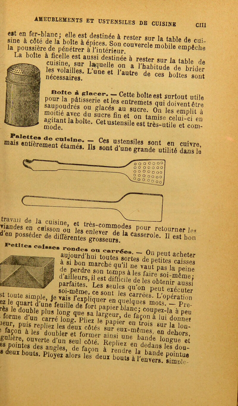 eit en fer-blanc; elle est destinée à rester sur la uu* a ■ sine à côté de la boîte à éoices Son rnnvLii Ia table de cm- la poussière de pénétrer àPrintérieur 6 moblIe emPêche - «SS agitantlaboite. Cetustensile^Æ^tflfeil'o^ a 2Ê7& ▼iandes en caisson‘où Tes enlëver'de'î*8 P°Ur relou™er le i en posséder de différentes giolseuïs. casserol«- « est bon ’ “'•“^^rto^Vd0 P?Ut acbeter p st toute simple je vaû“/e«iim lœ carréesP L'opérât!™ ez le quart fieJfeuüle de fc en Tel’ues mots. _ p ™ t le double îKr““pez-la à peu forme d un carré long? Pliez le panier p/atÎOn à iui doime* Jeur, puis repliez les deux côtés su/put m/r°1S 8ur la Ioü' f>nfy°a à les douWer et former ainsi unp îmeJ e,n deii°i*s, gahere, ouverte d’un seul côté RpnHuf6 ^nde longue et es poîutes des angles TCt “i Æ“8«*£ « 4«bouts. Ployez5toT