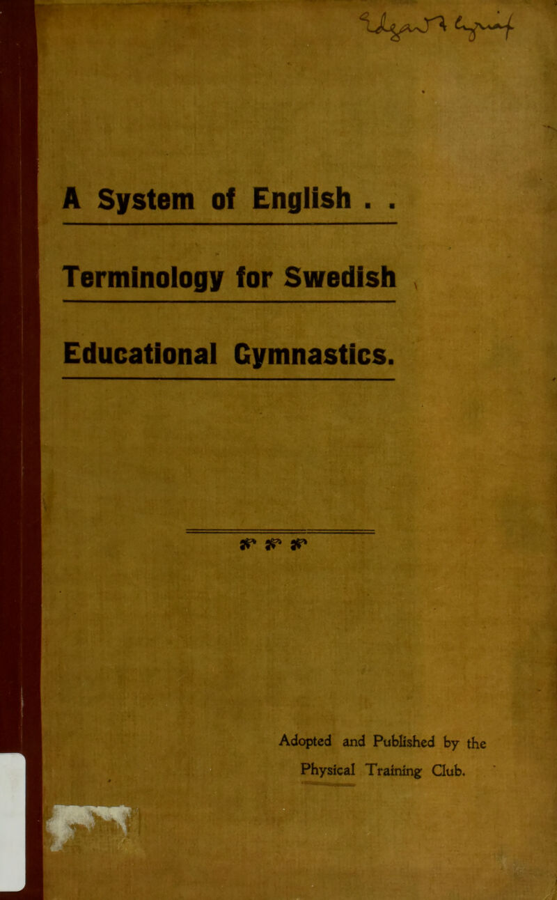 A System of English . . Terminology for Swedish Educational Gymnastics. S«' jr 'p-.y Adopted and Published by the Physical Training Club.