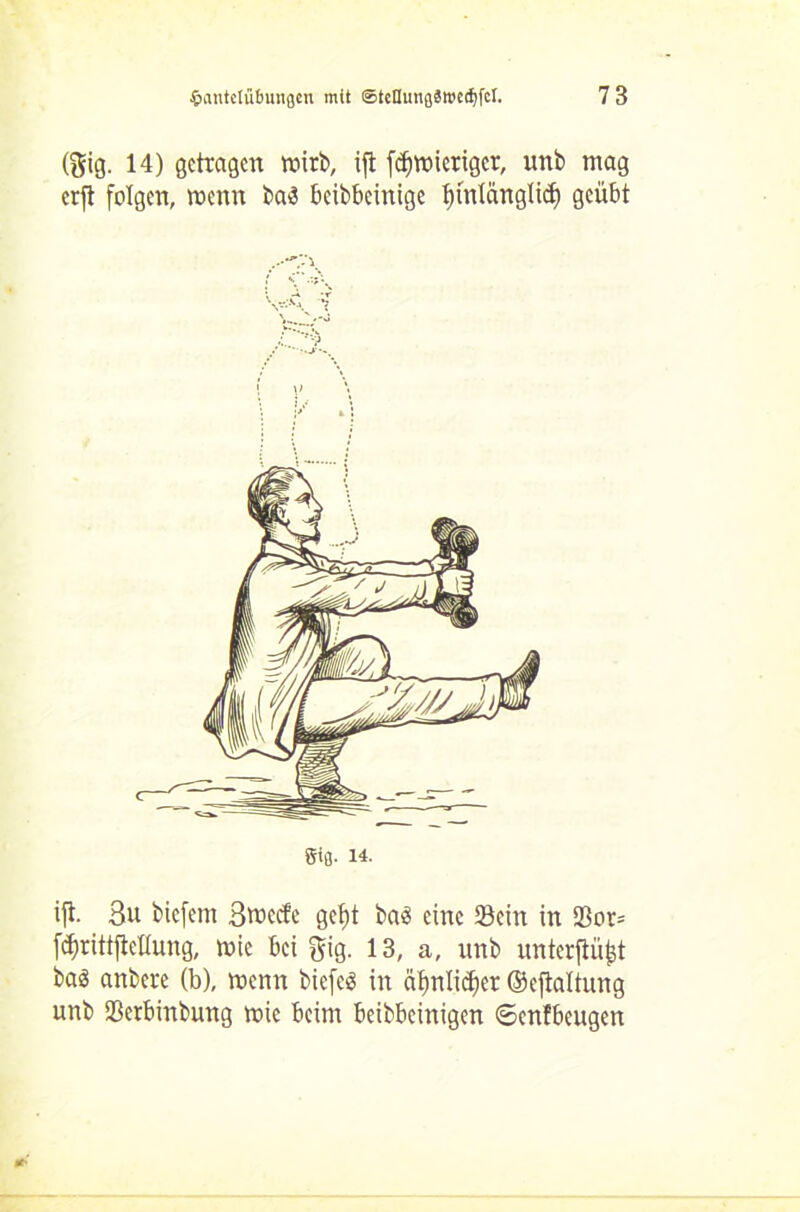(gig. 14) getragen wirb, ift fefmneriger, unb mag erft folgen, mettn ba4 beibbeinige t>mlänglicf) geübt ,.^7\ ift- 3u biefetn ßweefe get)t ba$ eine 23ein in 93or= fc^rittfieKung, mie bei ftig. 13, a, unb unterst bas anbere (b), menn biefeö in äfmlidjet ©eftaltung unb 93erbinbung mie beim beibbeinigen ©enfbeugen
