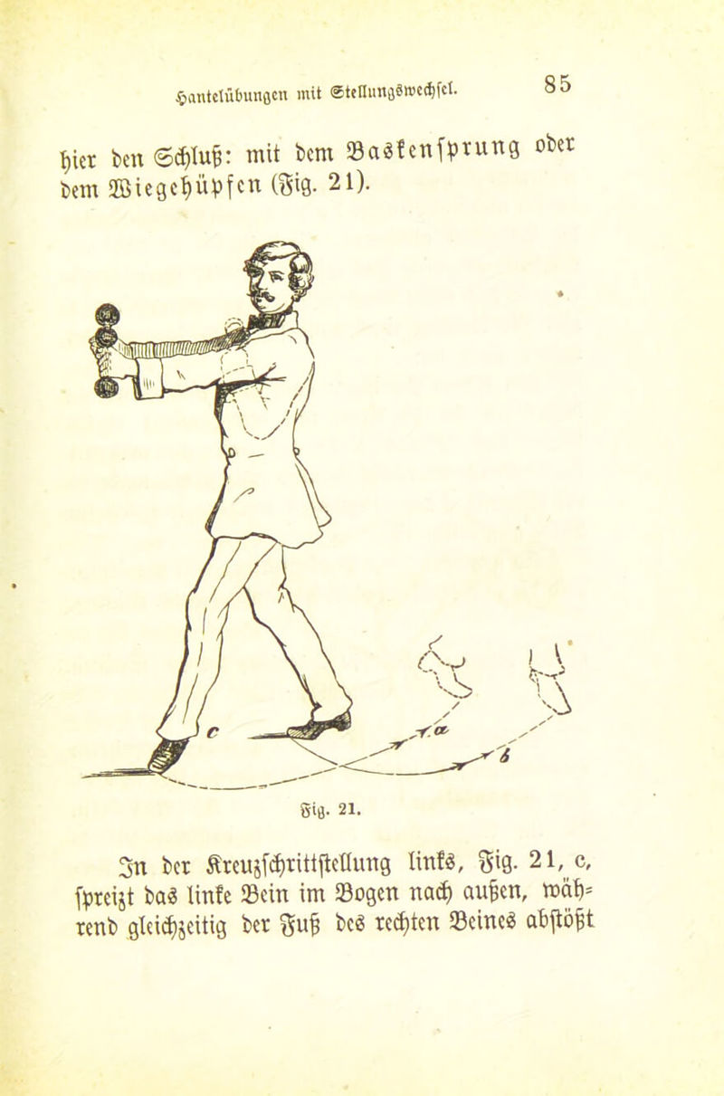 t,ier kn mit km SaSfenfprung ober km «Zöxegc^üpfert (Big. 21). giß- 21. A 3n ber £reu$fd)ritiftettung linfs, gig. 21, c, fpteijt ba$ Unfe Sein im Sogen nad) au§en, mäf)* renb gleichseitig ber k$ regten Seinem abjtö^t