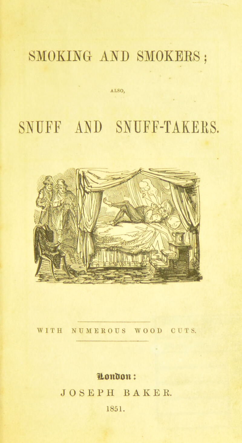 SMOKING AND SMOKERS; ALSO, SNUFF AND SNUFF-TAKERS WITH NUMEROUS WOOD CUTS. Uoittion: JOSEPH BAKER. 1851.