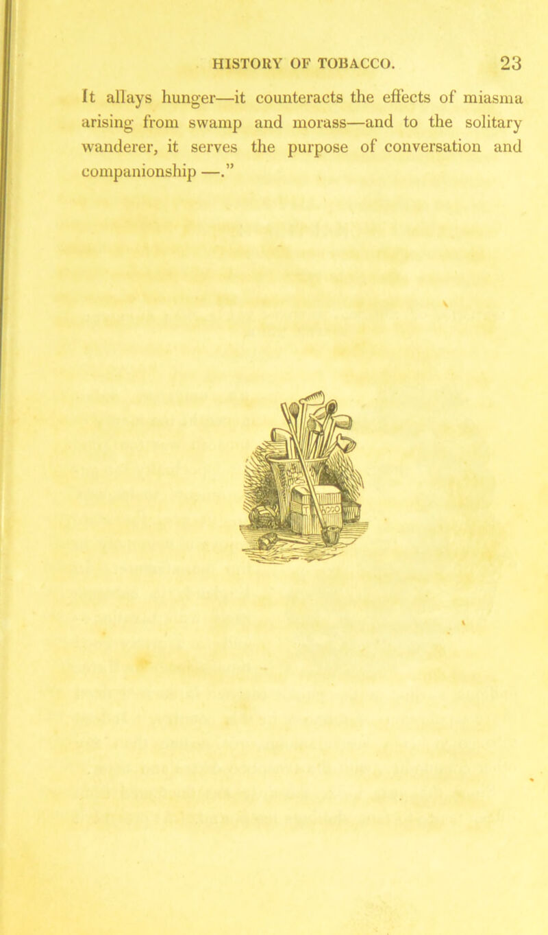 It allays hunger—it counteracts the effects of miasma arising from swamp and morass—and to the solitary wanderer, it serves the purpose of conversation and companionship —