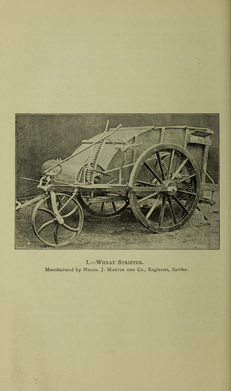 I.—Wheat Stripper. Manufactured by Messrs. J. Martin and Co., Engineers, Gawler.