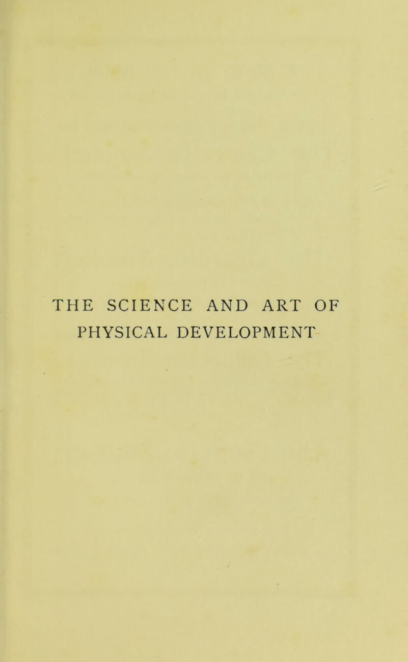 THE SCIENCE AND ART OF PHYSICAL DEVELOPMENT