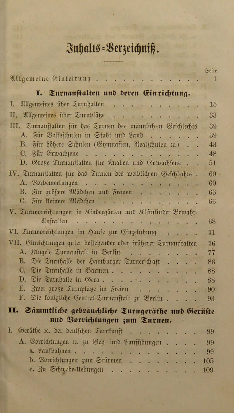 3itIjflU$=SBer3dd)!nfi. (Seite 5UIgemeine (Stnleitung 1 I. ^uriianftaltcu mit» bereit @in richtung, I. Slflgemeineb übet* Surnl)af(cn 15 II. SUfgemeineb über Surnpläfje 33 III. Sumanftatten für bau Sunteit beb männlich eit @e(cf)led)to 39 A. gür Boftbfdfuleit in (Stabt mtb Sanb 39 B. gür Rotiere ©d)itten (©tßmtafien, Bealfdeuten ic.) . . 43 C. gür (änract)(ene 48 D. @roße Surnanftatteu für Knaben uitb (Srroacfjfene . . 51 IV. Surnanftatten für bab Junten beb meibtidjen ©efddedjtb . 60 A. Borbemertungen 60 B. gür größere SDtäbdjen unb grauen 63 C. gür Heinere -Stäbchen 66 Y. Sitrnrerricfdungen in ^inbergärten unb Äteutfinber=Bemal?r= Slnftalteu 68 VI. Surnoomcfjtungen im Saufe jur (Sinjeütbung .... 71 VII. (Sinridjtungen guter beftetfenber ober früherer Surnanftatten 76 A. ^Iitge’b Surnanftaft in 'Berlin 77 B. Sie Surnf;af(e ber Hamburger 3mrnerfcf)aft .... 86 C. Sie Surnfjalte in Barmen 88 D. Sie £urnf)al(e in ®era 88 E. 3wei große Sitrupiäße int greicit 90 F. Sie fouigtidfe (SentraOSurnanftatt 31t Berlin .... 93 II* <2ämmtlid)e gebräuchliche hurtigeräthe uitb ©eruftc utib Verrichtungen 511m turnen* I. ©erätfje :c. ber beittfdfen Surnfunft 99 A. Borridttungen tc. 311 @ef)= unb Saufübungen .... 99 a. Saufbafmeit 99 b. Borricfytungeu sunt ©türmen 105 c. 3u @cf)ttebe=Uebungen 109