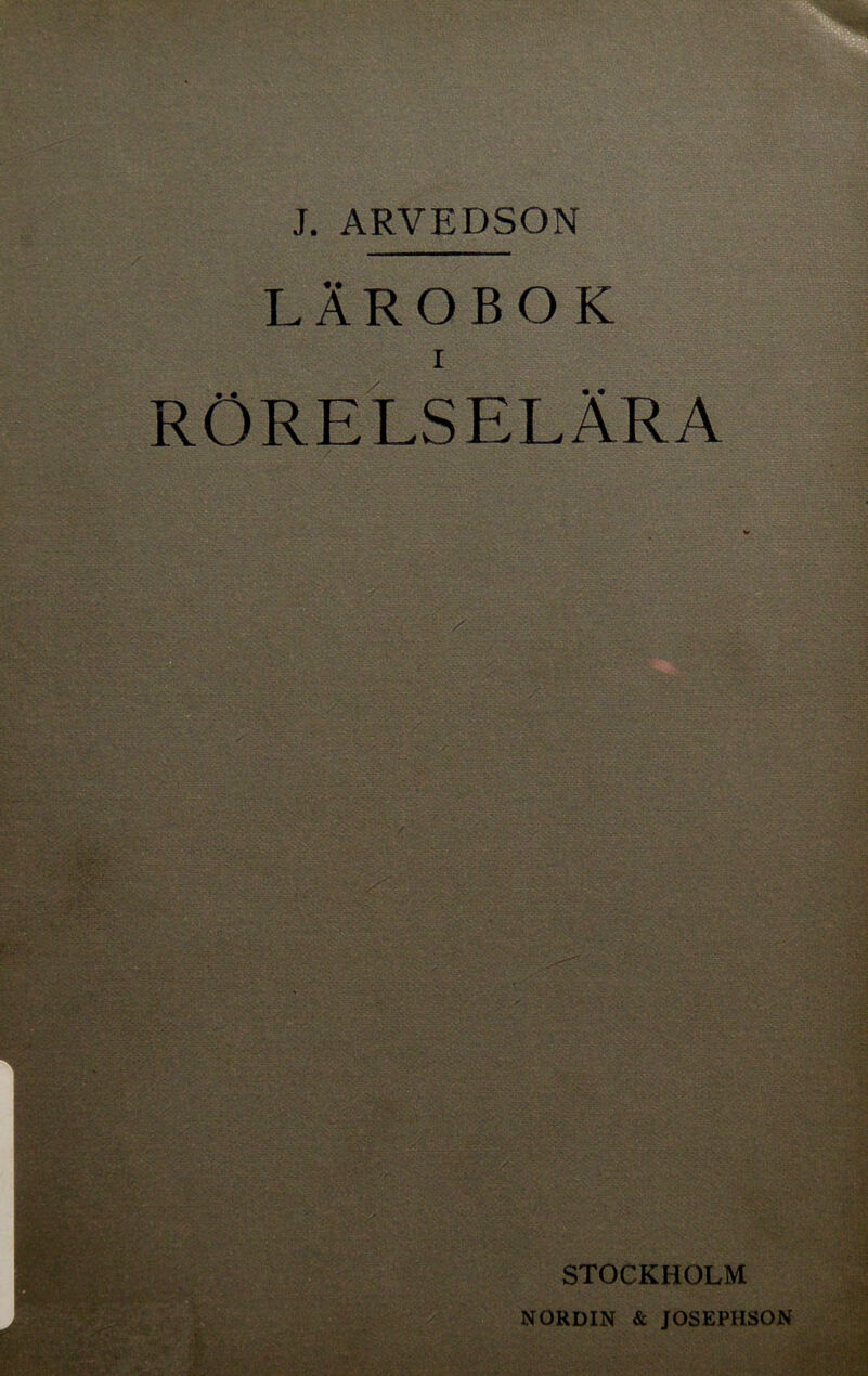 iV J. ARVEDSON LÄROBOK RÖRELSELÄRA ■ STOCKHOLM NORDIN & JOSEPHSON