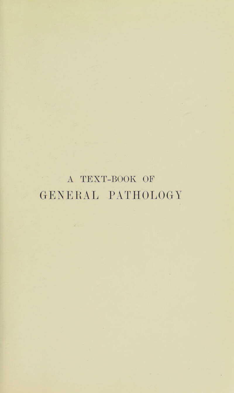 A TEXT-BOOK OF GENEHAL PATHOLOGY