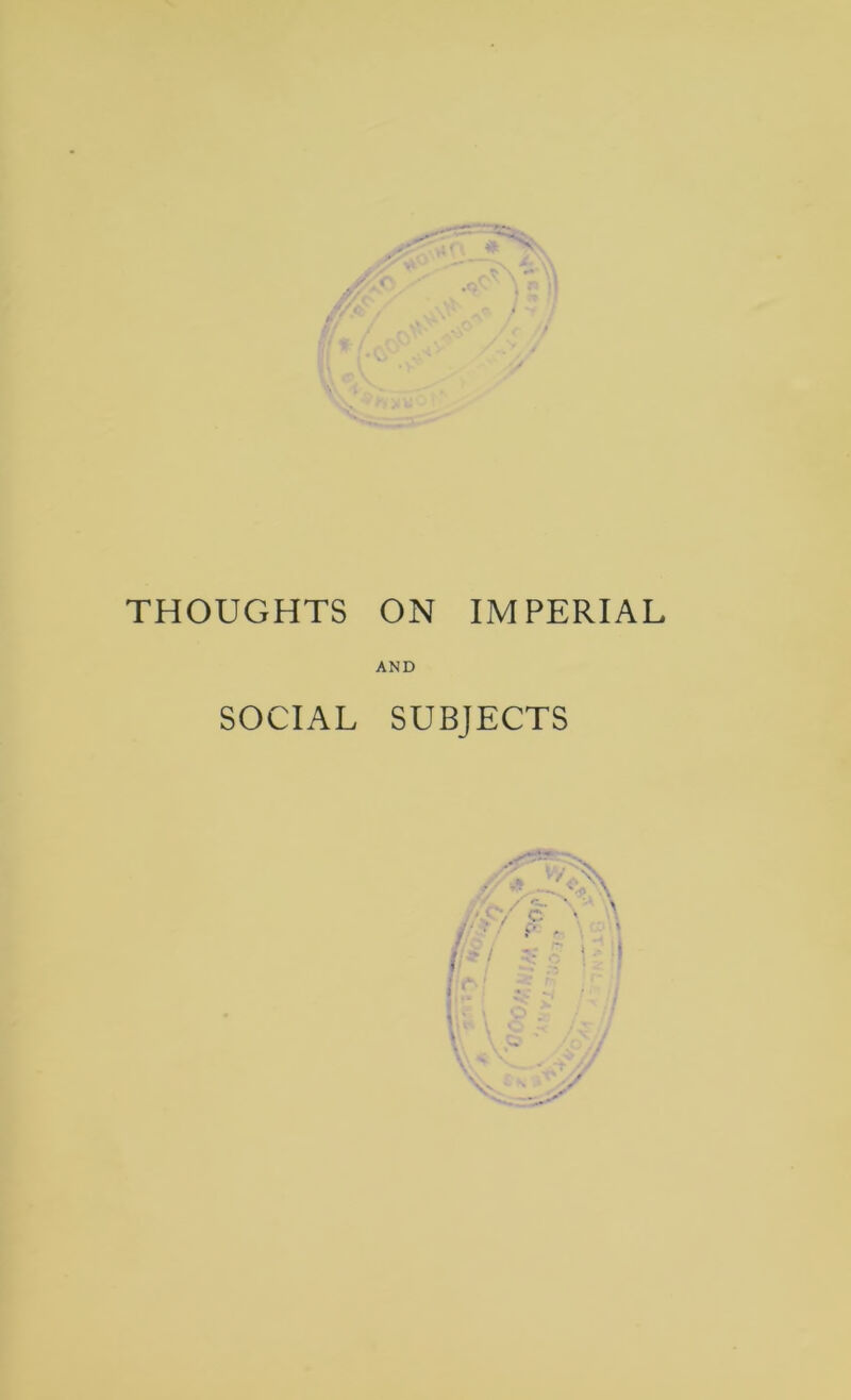 tt •' f A ' THOUGHTS ON IMPERIAL AND SOCIAL SUBJECTS