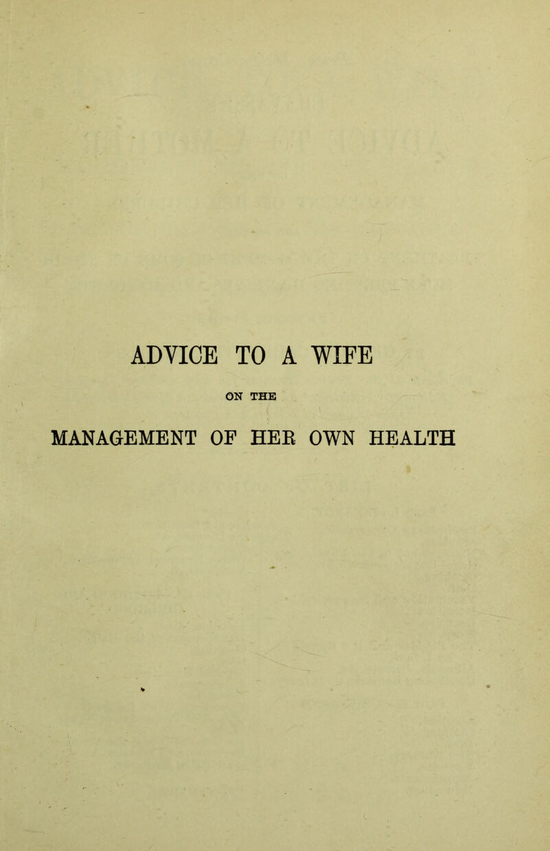 ADVICE TO A WIFE ON THE MANAGEMENT OP HER OWN HEALTH
