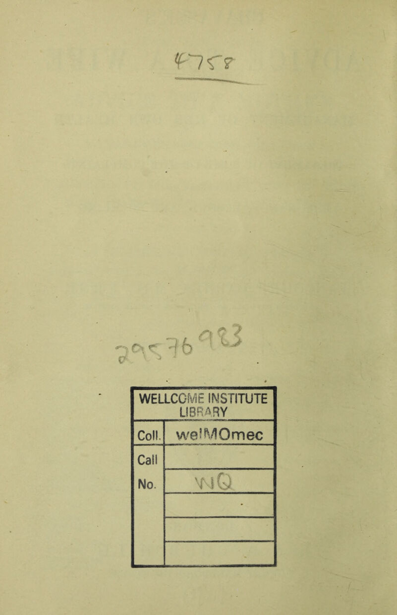 tfnc? 0\? \ a s\ 0 ? ^ 6'! ci WELLCOME INSTITUTE LIBRARY Coll. weiMOmec Call No. mvjQ