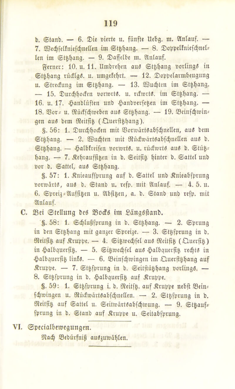 b. @tanb. — 6. 35ie »iettc u. fünfte Uebg. nt. Slntauf. — 7. aBet^felfnief^neffen int — 8. ®obb«iftiief^neIs len int ©t^^ng. — 9. 2)a|fclbe nt. Slnlauf. ferner: 10. u. 11. Untbreben au3 ©t^b^ng boriingä in ©t^bang rücflgö. u. umgefebtt. — 12. Sobb«ta^>iibeuguttg u. ©treefung int ©tbb“n9- — 13. Söuebten int ©t^b^ttg. — 15. Surebboefen öomvt«. tt. rcficrt«. im ©t^b^ng- — 16. u. 17. ^anbtnften unb ^anbbci'fe^en int ©tbb^ng- — 18. $orj u. 9iücff(btücben au6 ©t^b^^t'g- — Seinfebtnin^ gen au3 bem tReitfib (Querfi^b^ng )• §. 56: 1. ©uvebborfen mit tßonuürtöabfcbnettcn, au3 bem ©tbbang- — 2. SBu(btcn mit giücfmärtäabf^ncUcn au3 b. ©t^bong. — •öalbfveifen «ortort«. u. rücfmrtö au3 b. ©tü^= bang. — 7. .febrnufitben in b. ©eitfi^ b. ©attel unb bor b. ©attel, au3 ©t^b“ng. §. 57: 1. .Rnieauffbrung auf b. ©attel unb .Knieabfbrung »oraätt«, auä b. ©tanb u. refp. mit Slnlauf. — 4. 5. u. 6. ©preijsSlufjiben u. Slbfi^en, a. b. ©tanb unb refp. mit Slnlauf. C. Sei ©tcllung bcö SodPg im Sängöfianb. §. 58: 1. ©eblubfprung in b. ©t^b^ng- — 2. ©prung in ben ©t^b“tig oiü ganjer ©preise. — 3. ©t^fprung in b. 9?eitfi^ auf Gruppe. — 4. ©ib»e(bfel au3 ÖJeitfi^ (Cluerftb) in ^albquerji^. — 5. ©i^luecbfet au3 «öalbquerft^ re(btä in ^albquetji^ lint«. — 6. Seinfebtningen im Querftbbaag auf Jlruppe. — 7. ©tbfprung in b. ©eitjiü^bang porlingä. — 8. ©t^fprung in b. <&albquerji^ auf .Kruppe. §. 59: 1. ©tbfprung i. b. IReitfb. auf Jlruppe nebfi 58ein= febmingen u. lRücfiDärt3abfcbnellett. — 2. ©t^fprung in b. UJeitft^ auf ©attel u. ©eitmärtöabfcbtüung. — 9. ©tjauf* fprung in b. ©tanb auf Äruppe u. ©eitabfprung. VI, ©pecialbeipcgungen. SJlacb ISebürfnif aubjutoäblen.