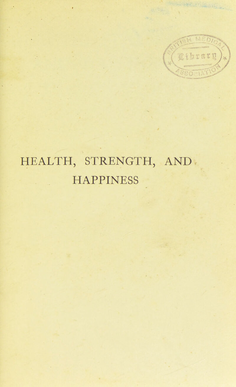 HEALTH, STRENGTH, AND HAPPINESS