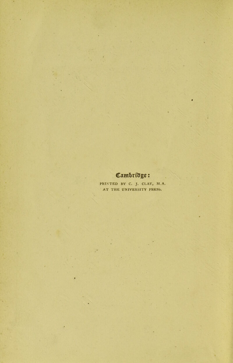 Camtirttrge: PRINTED BY C. J. CLAY, M.A. AT THE UNIVERSITY PRESS.