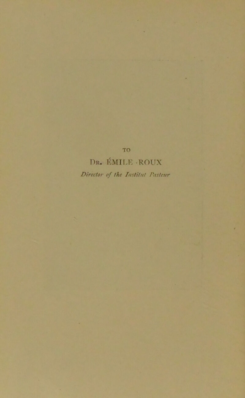 TO Dr. Émile roux Director of tke Institut Pasteur