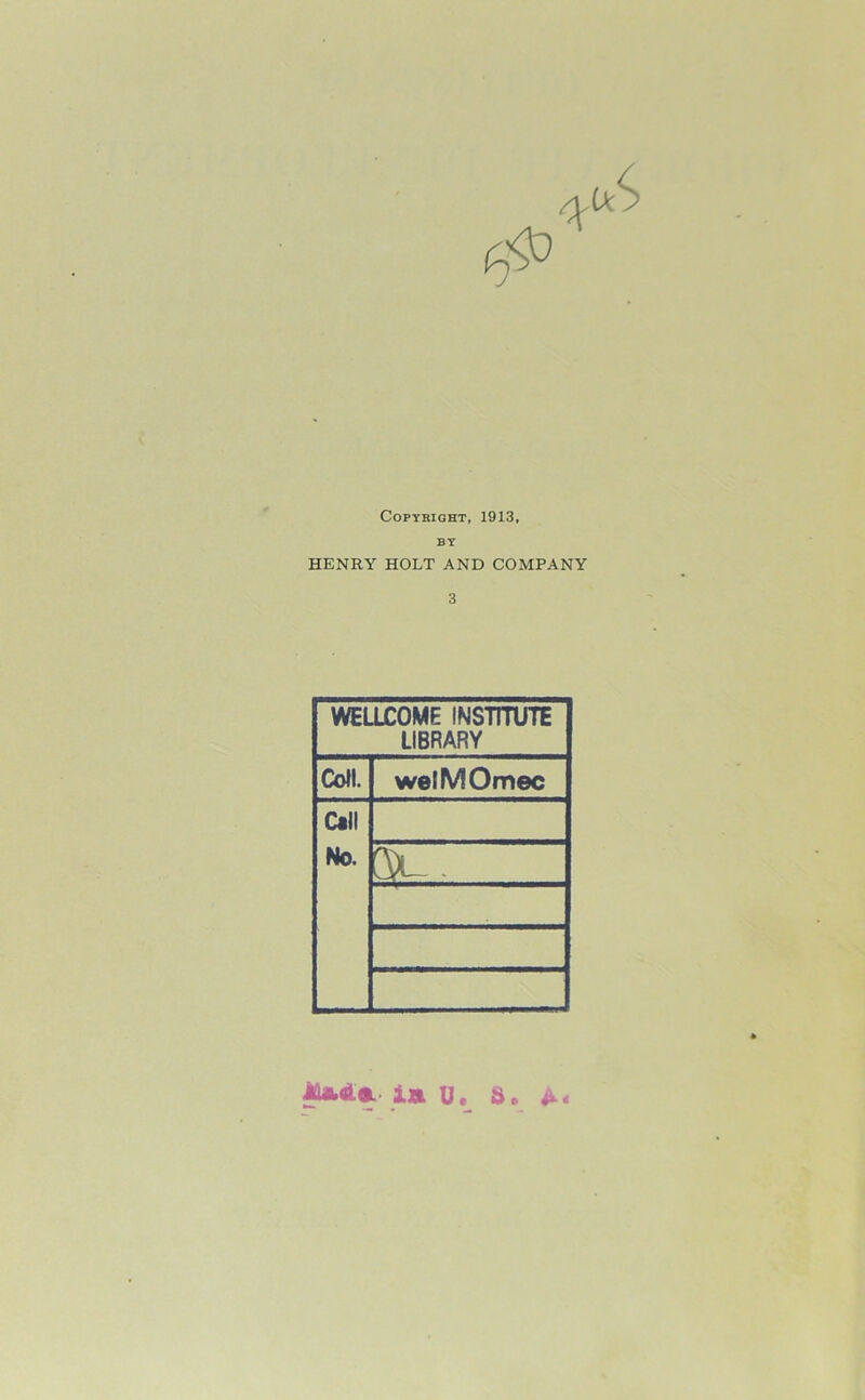 Copyright, 1913, BY HENRY HOLT AND COMPANY 3 WELLCOME INSTITUTE LIBRARY Coll. welMOmec Call No. Mad* ia u. S.