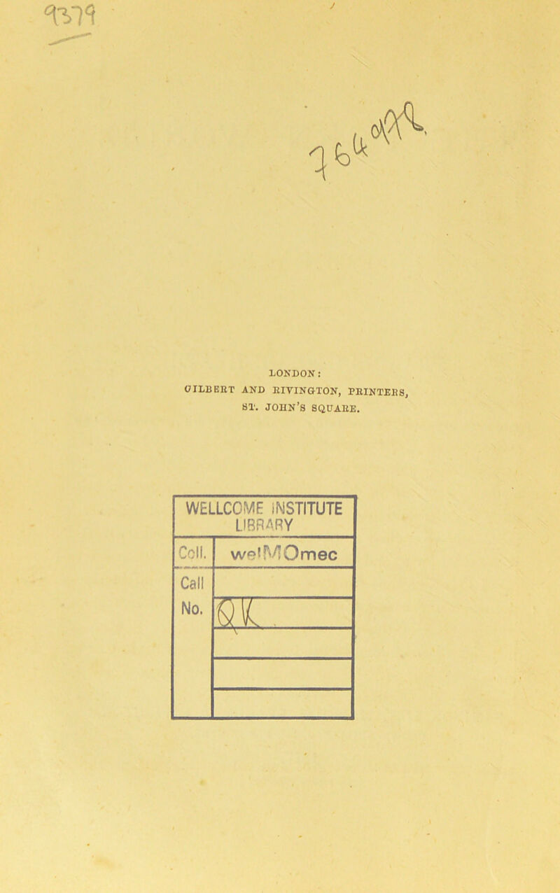 J LONDON: GILBERT AND RIVINGTON, PRINTERS, 8T. JOHN’S SQUARE. WELLCOME iNSTITUTE LIBRARY Coll. weiMOmec Call No. 8V.