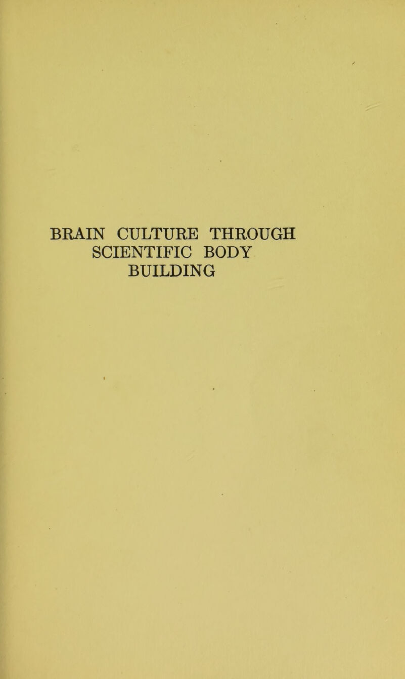 BRAIN CULTURE THROUGH SCIENTIFIC BODY BUILDING