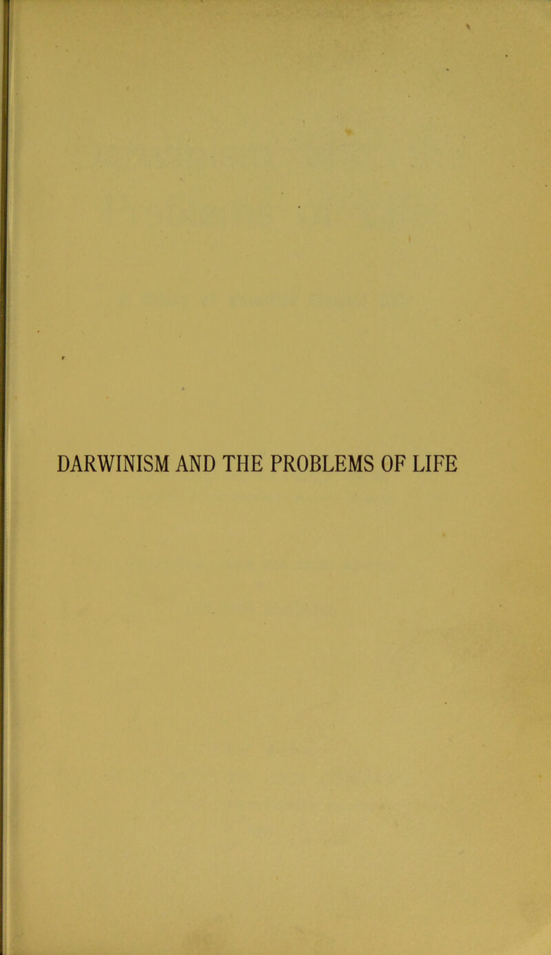 DARWINISM AND THE PROBLEMS OF LIFE