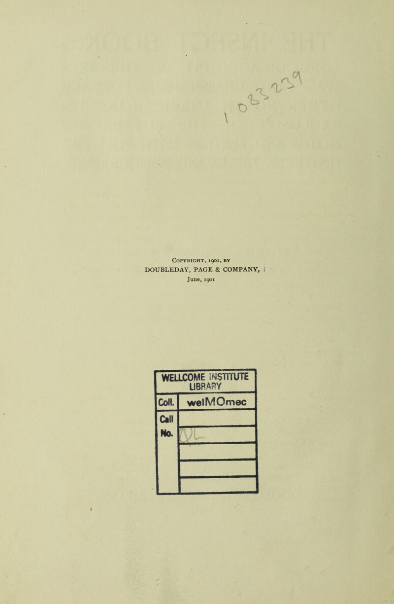 \ Copyright, 1901, by DOUBLEDAY, PAGE & COMPANY, 1 June, 1901 WELLCOME INSTITUTE LIBRARY Coll. welMOmec Call No.
