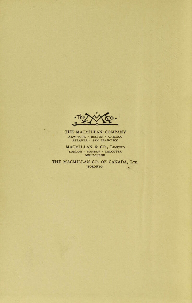 THE MACMILLAN COMPANY NEW YORK • BOSTON • CHICAGO ATLANTA • SAN FRANCISCO MACMILLAN & CO , Limited LONDON • BOMBAY • CALCUTTA MELBOURNE THE MACMILLAN CO. OF CANADA, Ltd. TORONTO ,