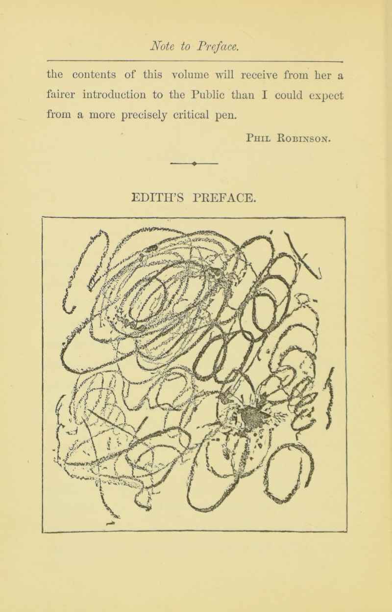 Note to Preface. the contents of this volume will receive from her a fairer introduction to the Public than I could expect from a more precisely critical pen, Phil Robixson. # EDITH’S PREFACE.