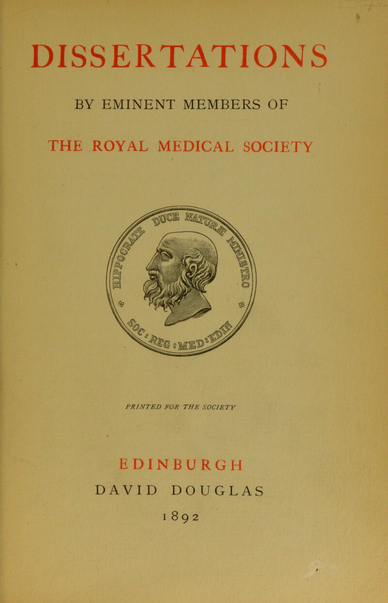 / » DISSERTATIONS BY EMINENT MEMBERS OF THE ROYAL MEDICAL SOCIETY PRINTED FOR THE SOCIETY EDINBURGH DAVID DOUGLAS 1892