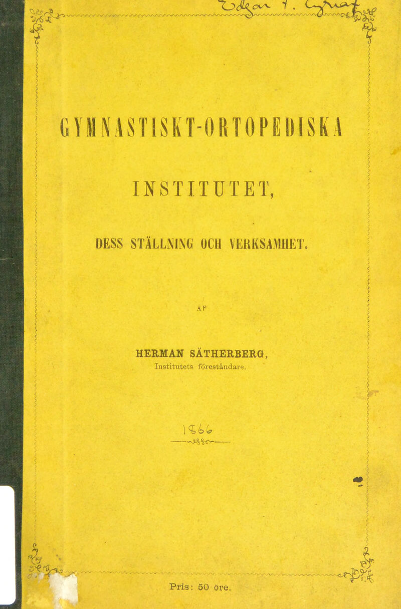 ‘fr&t* f GYHNASTISKT-ORTOPEUISKA $ t.. I j > INSTITUTET, DESS STÄLLNING OCH VEKKSAMBET. AK HERMAN SATHERBERG, Institutets föreståndare. }<Ui 4 vt*> Pris: 50 öre.