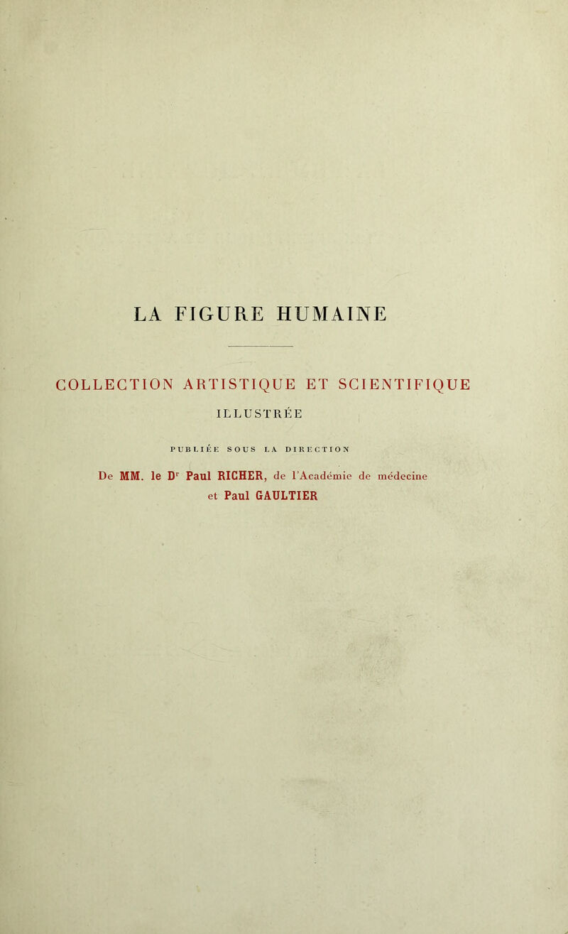 COLLECTION ARTISTIQUE ET SCIENTIFIQUE ILLUSTRÉE PUBLIÉE SOUS LA DIRECTION De MM. le Dr Paul RICHER, de l’Académie de médecine et Paul GAULTIER