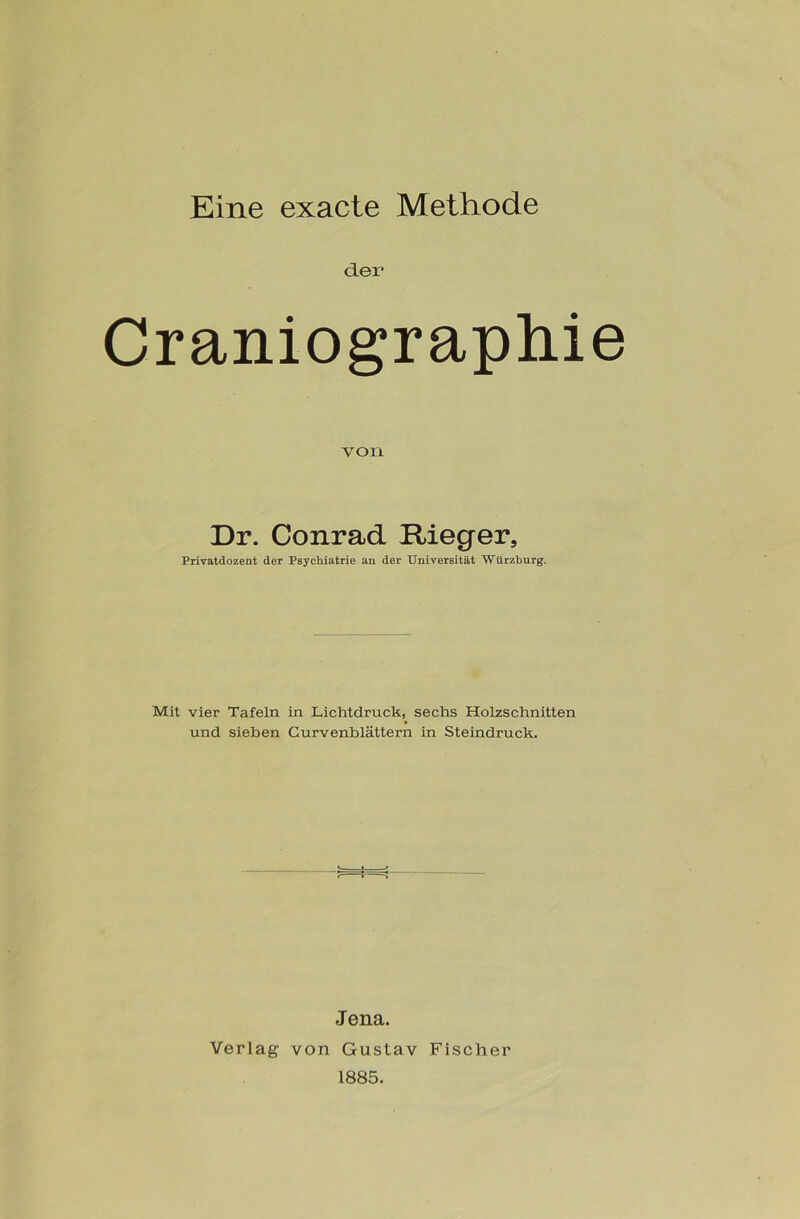 Eine exacte Methode der Craniographie von Dr. Conrad Rieger, Privatdozent der Psychiatrie au der Universität Würzburg. Mit vier Tafeln in Lichtdruck, sechs Holzschnitten und sieben Curvenblättern in Steindruck. Jena. Verlag von Gustav Fischer 1885.