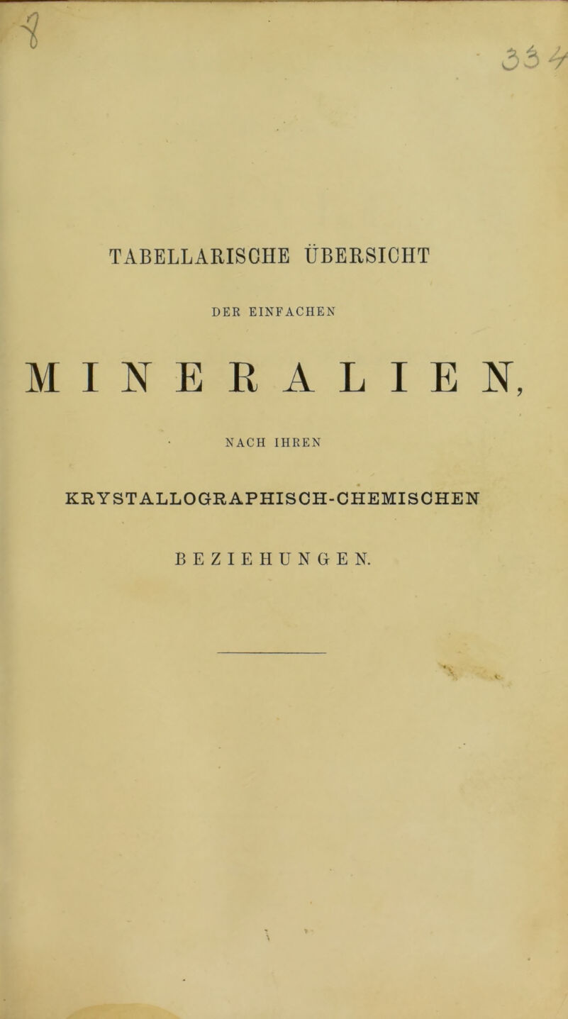 4“ TABELLARISCHE ÜBERSICHT DER EINFACHEN MINERALIEN, NACH IHREN KRYST ALLOGRAPHISCH-CHEMISCHEN BEZIEHUNGEN. >