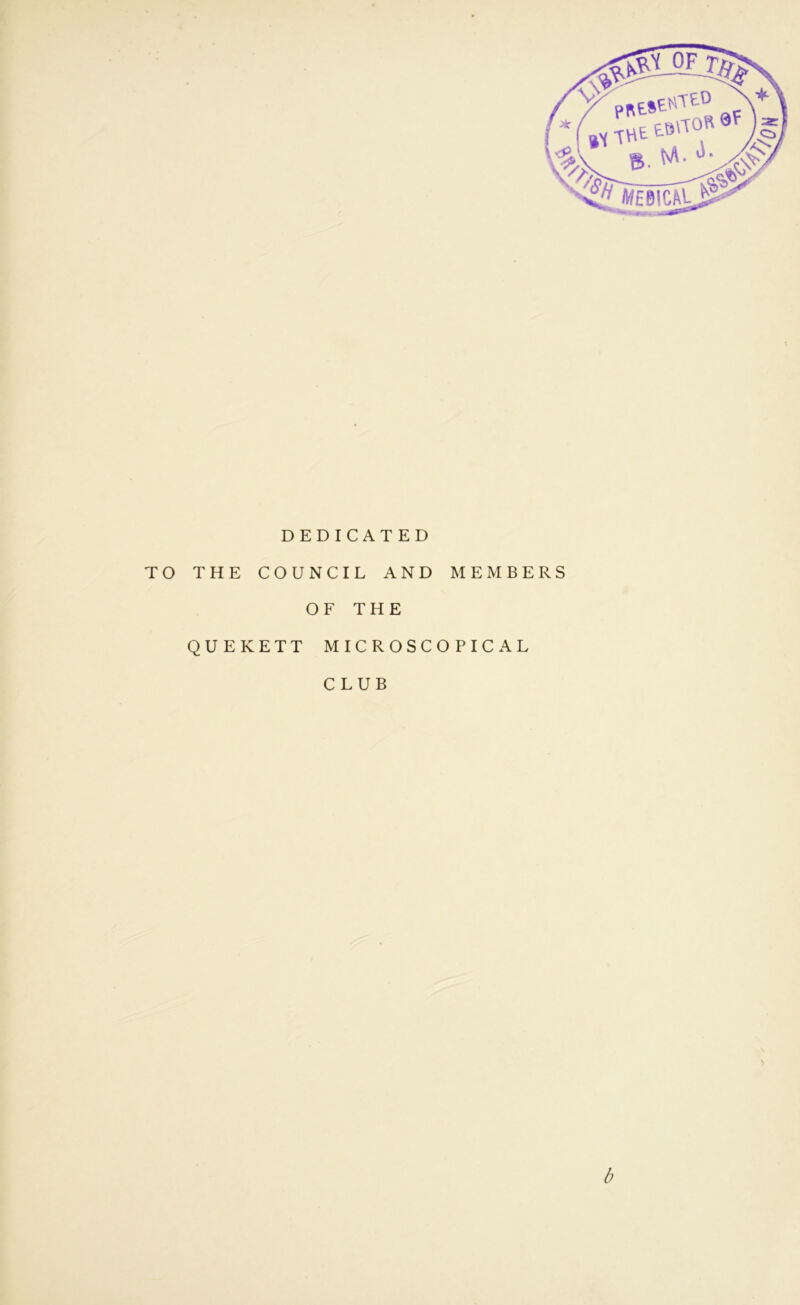 DEDICATED TO THE COUNCIL AND MEMBERS OF THE QUEKETT MICROSCOPICAL CLUB