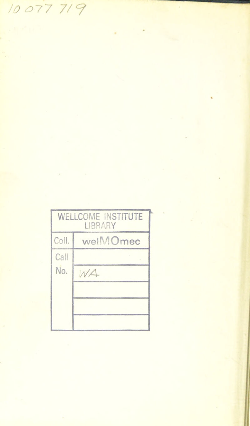 JO o~77 7/7 WELLCOME INSTITUTE LIBRARY Coll. welMOmec Call No. Ia/A