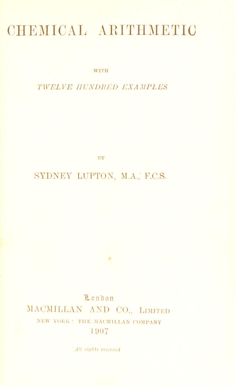0IIE JIIC A r. A1! ITIIM E TIC WITH TWELVE HUNDRED EXAMPLES BY SYDNF.Y LIJPTON, M.A.,’ F.C.S. lioutinn A1 Al'M I ELAN AND CO., FiMn'Ki) NKW VdKK : 'ITIi; .M.\l .M l I,1,A\ COMl’ANY I 907 AH ritjhtM resenrH
